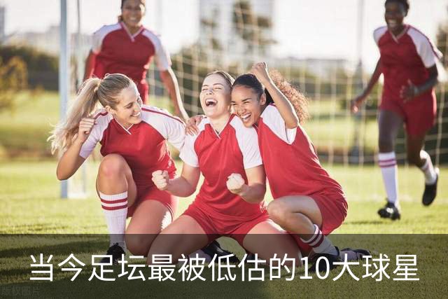 当今足坛最被低估的10大球星