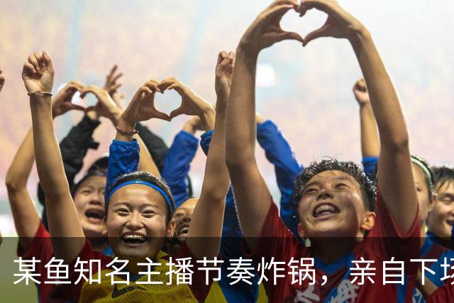 某鱼知名主播节奏炸锅，亲自下场发SC怒喷女主播：别来沾边！