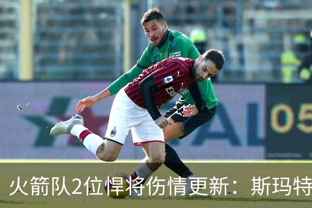 火箭队2位悍将伤情更新：斯玛特对战雄鹿大概率复出，申京或缺阵多场