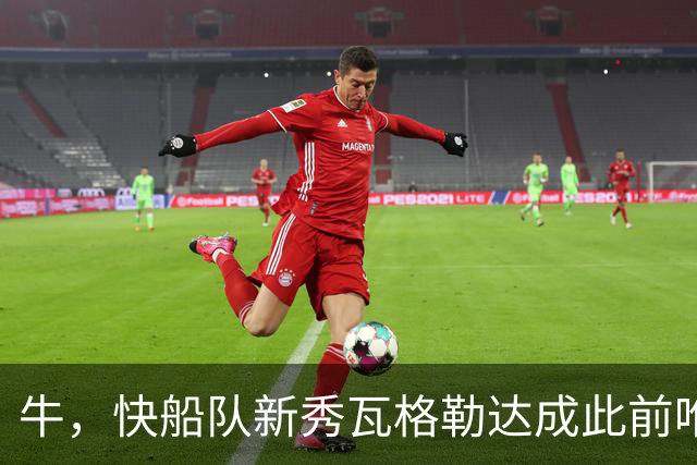 牛，快船队新秀瓦格勒达成此前唯一由勒布朗·詹姆斯达成的成就